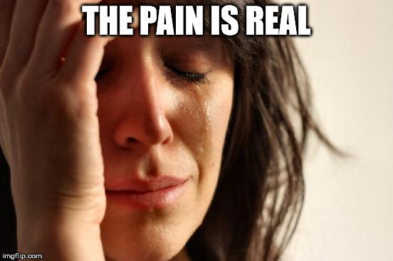 First World Problems Meme | THE PAIN IS REAL | image tagged in memes,first world problems | made w/ Imgflip meme maker