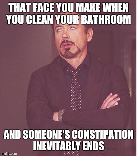 Face You Make Robert Downey Jr | THAT FACE YOU MAKE WHEN YOU CLEAN YOUR BATHROOM; AND SOMEONE'S CONSTIPATION INEVITABLY ENDS | image tagged in memes,face you make robert downey jr | made w/ Imgflip meme maker