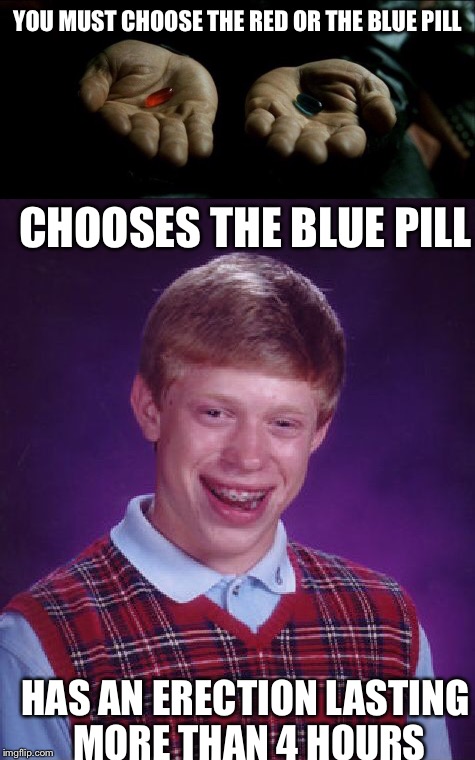 Bad luck neo | YOU MUST CHOOSE THE RED OR THE BLUE PILL; CHOOSES THE BLUE PILL; HAS AN ERECTION LASTING MORE THAN 4 HOURS | image tagged in matrix morpheus,matrix,memes,funny,choices,matrix morpheus offer | made w/ Imgflip meme maker