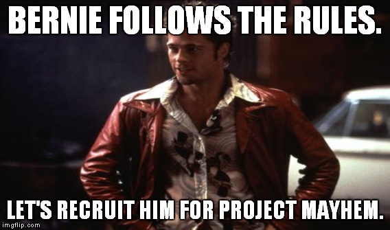 BERNIE FOLLOWS THE RULES. LET'S RECRUIT HIM FOR PROJECT MAYHEM. | made w/ Imgflip meme maker