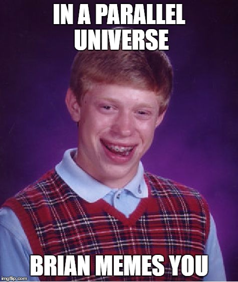 Bad Luck Brian Meme | IN A PARALLEL UNIVERSE BRIAN MEMES YOU | image tagged in memes,bad luck brian | made w/ Imgflip meme maker