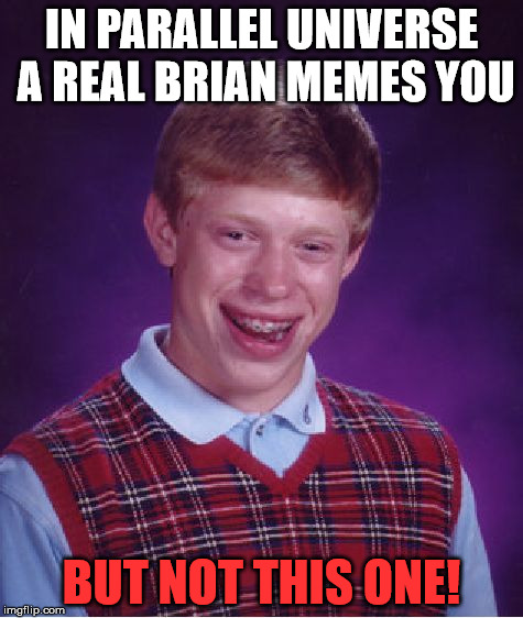 Bad Luck Brian Meme | IN PARALLEL UNIVERSE A REAL BRIAN MEMES YOU BUT NOT THIS ONE! | image tagged in memes,bad luck brian | made w/ Imgflip meme maker