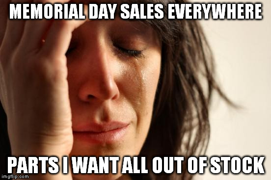First World Problems Meme | MEMORIAL DAY SALES EVERYWHERE; PARTS I WANT ALL OUT OF STOCK | image tagged in memes,first world problems | made w/ Imgflip meme maker