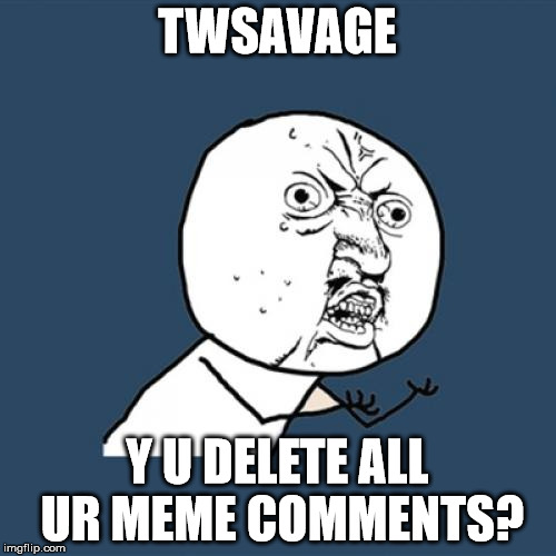 Y U No Meme | TWSAVAGE Y U DELETE ALL UR MEME COMMENTS? | image tagged in memes,y u no | made w/ Imgflip meme maker