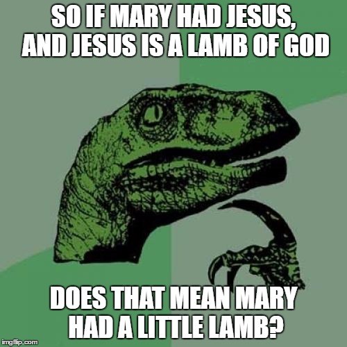 Philosoraptor | SO IF MARY HAD JESUS, AND JESUS IS A LAMB OF GOD; DOES THAT MEAN MARY HAD A LITTLE LAMB? | image tagged in memes,philosoraptor | made w/ Imgflip meme maker