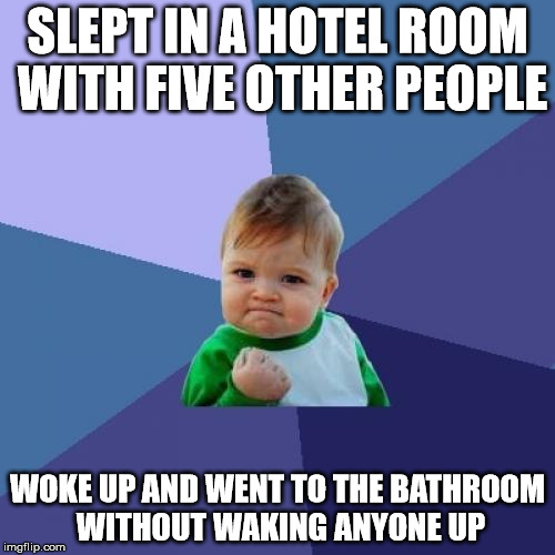 I've been training my whole life for this | SLEPT IN A HOTEL ROOM WITH FIVE OTHER PEOPLE; WOKE UP AND WENT TO THE BATHROOM WITHOUT WAKING ANYONE UP | image tagged in memes,success kid | made w/ Imgflip meme maker