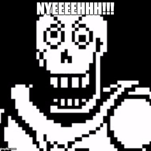 NYEEEEHHH!!! | image tagged in pissed off papyrus | made w/ Imgflip meme maker