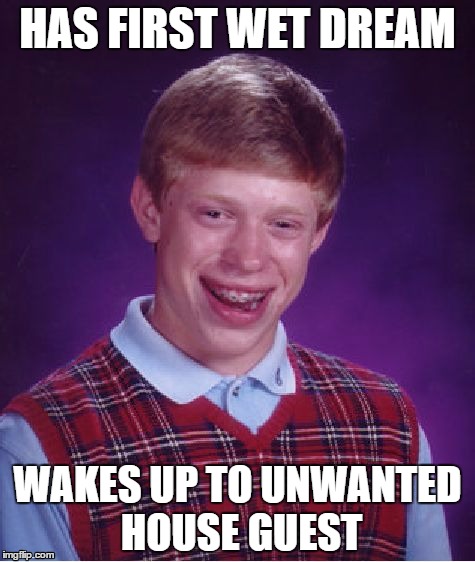 Bad Luck Brian | HAS FIRST WET DREAM; WAKES UP TO UNWANTED HOUSE GUEST | image tagged in memes,bad luck brian | made w/ Imgflip meme maker