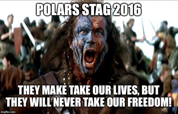 Braveheart | POLARS STAG 2016; THEY MAKE TAKE OUR LIVES, BUT THEY WILL NEVER TAKE OUR FREEDOM! | image tagged in braveheart | made w/ Imgflip meme maker