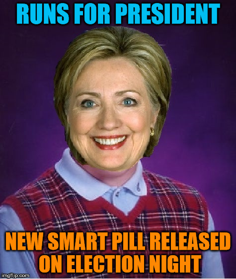 Horrible Luck Hillary | RUNS FOR PRESIDENT NEW SMART PILL RELEASED ON ELECTION NIGHT | image tagged in horrible luck hillary | made w/ Imgflip meme maker