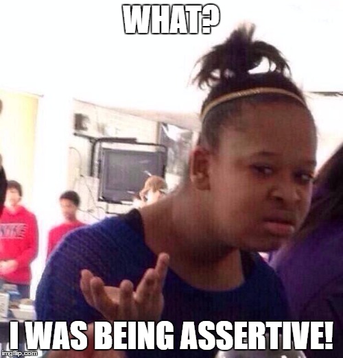 Black Girl Wat Meme | WHAT? I WAS BEING ASSERTIVE! | image tagged in memes,black girl wat | made w/ Imgflip meme maker