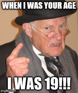 Back In My Day Meme | WHEN I WAS YOUR AGE I WAS 19!!! | image tagged in memes,back in my day | made w/ Imgflip meme maker