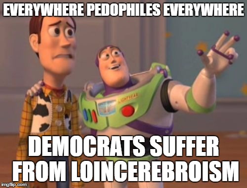 X, X Everywhere | EVERYWHERE PEDOPHILES EVERYWHERE; DEMOCRATS SUFFER FROM LOINCEREBROISM | image tagged in memes,x x everywhere | made w/ Imgflip meme maker