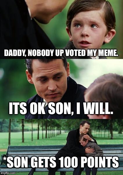 Finding Neverland | DADDY, NOBODY UP VOTED MY MEME. ITS OK SON, I WILL. *SON GETS 100 POINTS | image tagged in memes,finding neverland | made w/ Imgflip meme maker