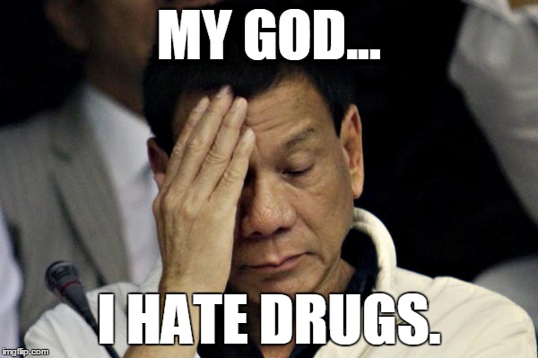 MY GOD... I HATE DRUGS. | image tagged in duterte,rodrigo duterte,my god i hate drugs,i hate drugs | made w/ Imgflip meme maker