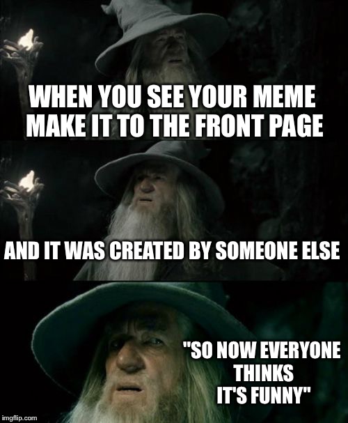 I wonder how many people are going to try to claim I copied a front page meme here? | WHEN YOU SEE YOUR MEME MAKE IT TO THE FRONT PAGE; AND IT WAS CREATED BY SOMEONE ELSE; "SO NOW EVERYONE THINKS IT'S FUNNY" | image tagged in memes,confused gandalf | made w/ Imgflip meme maker