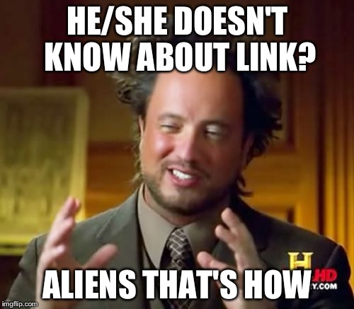 Ancient Aliens | HE/SHE DOESN'T KNOW ABOUT LINK? ALIENS THAT'S HOW | image tagged in memes,ancient aliens | made w/ Imgflip meme maker