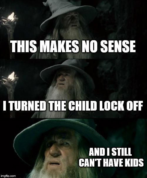 Confused Gandalf Meme | THIS MAKES NO SENSE; I TURNED THE CHILD LOCK OFF; AND I STILL CAN'T HAVE KIDS | image tagged in memes,confused gandalf | made w/ Imgflip meme maker