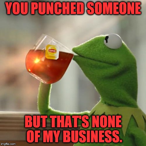 But That's None Of My Business Meme | YOU PUNCHED SOMEONE; BUT THAT'S NONE OF MY BUSINESS. | image tagged in memes,but thats none of my business,kermit the frog | made w/ Imgflip meme maker