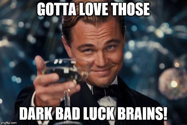 Leonardo Dicaprio Cheers Meme | GOTTA LOVE THOSE DARK BAD LUCK BRAINS! | image tagged in memes,leonardo dicaprio cheers | made w/ Imgflip meme maker