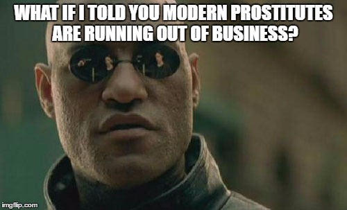 Why pay if so many girls will do it for free? | WHAT IF I TOLD YOU MODERN PROSTITUTES ARE RUNNING OUT OF BUSINESS? | image tagged in memes,matrix morpheus,prostitute | made w/ Imgflip meme maker