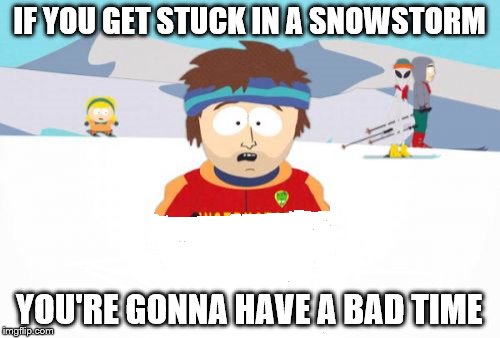 Super Cool Ski Instructor Meme | IF YOU GET STUCK IN A SNOWSTORM; YOU'RE GONNA HAVE A BAD TIME | image tagged in memes,super cool ski instructor | made w/ Imgflip meme maker