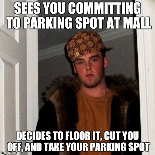 Some Jerk did this to Me at the Mall 2 days ago, and I wish I slashed his tires  | SEES YOU COMMITTING TO PARKING SPOT AT MALL; DECIDES TO FLOOR IT, CUT YOU OFF, AND TAKE YOUR PARKING SPOT | image tagged in memes,scumbag steve,asshole driver,selfish | made w/ Imgflip meme maker