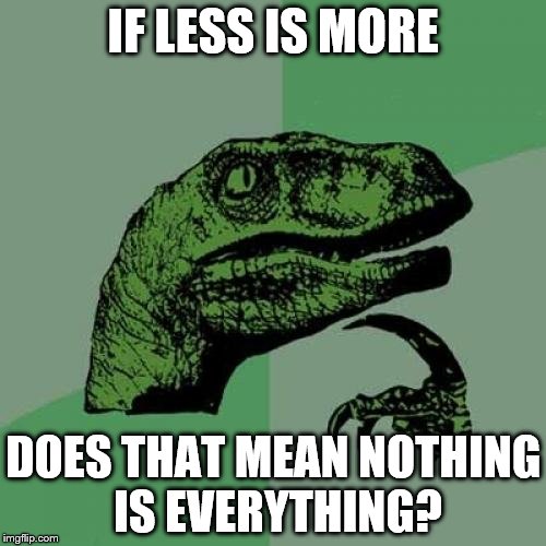 Philosoraptor Meme | IF LESS IS MORE; DOES THAT MEAN NOTHING IS EVERYTHING? | image tagged in memes,philosoraptor | made w/ Imgflip meme maker