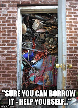 It might come in handy one day... | "SURE YOU CAN BORROW IT - HELP YOURSELF..." | image tagged in memes,hoarder | made w/ Imgflip meme maker