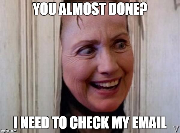Heeeeere's Hillary! | YOU ALMOST DONE? I NEED TO CHECK MY EMAIL | image tagged in hillary clinton,hillary emails,bernie2016,bernie sanders,funny memes | made w/ Imgflip meme maker