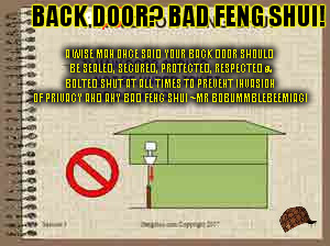 BACK DOOR? BAD FENG SHUI! A WISE MAN ONCE SAID YOUR BACK DOOR SHOULD BE SEALED, SECURED, PROTECTED, RESPECTED & BOLTED SHUT AT ALL TIMES TO PREVENT INVASION OF PRIVACY AND ANY BAD FENG SHUI ~MR BOBUMMBLEBEEMIAGI | image tagged in bad feng shui,scumbag | made w/ Imgflip meme maker