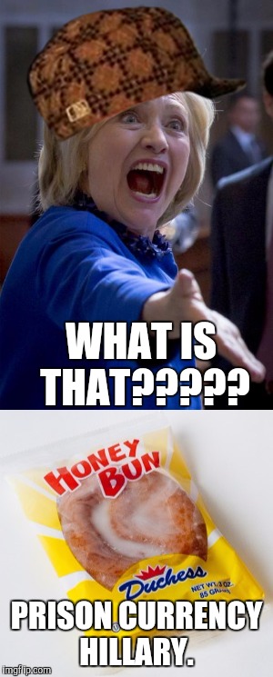 Traded for a honey bun. | WHAT IS THAT????? PRISON CURRENCY HILLARY. | image tagged in hillary clinton,prison,funny,memes | made w/ Imgflip meme maker