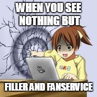 Anime wall punch | WHEN YOU SEE NOTHING BUT; FILLER AND FANSERVICE | image tagged in anime wall punch | made w/ Imgflip meme maker
