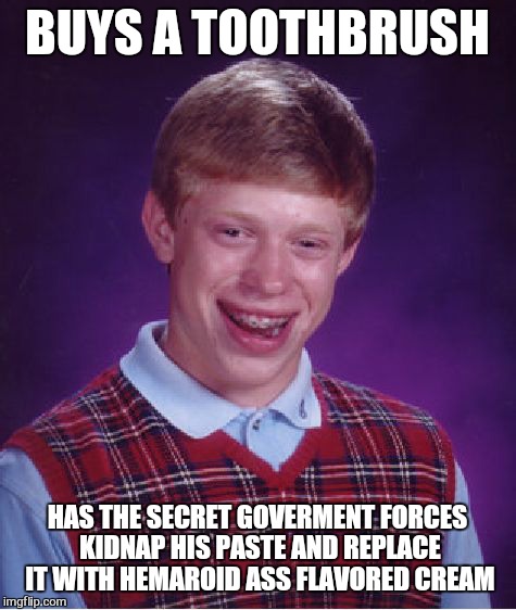 Bad Luck Brian Meme | BUYS A TOOTHBRUSH HAS THE SECRET GOVERMENT FORCES KIDNAP HIS PASTE AND REPLACE IT WITH HEMAROID ASS FLAVORED CREAM | image tagged in memes,bad luck brian | made w/ Imgflip meme maker