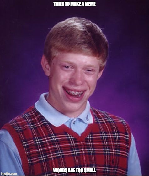 Bad Luck Brian | TRIES TO MAKE A MEME; WORDS ARE TOO SMALL | image tagged in memes,bad luck brian | made w/ Imgflip meme maker