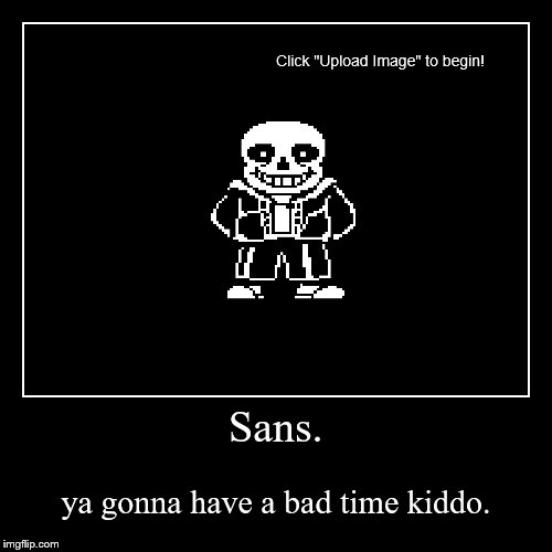 Sans. ya gonna have a bad time kiddo. image tagged in funny,demotivationals