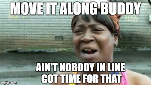Ain't Nobody Got Time For That Meme | MOVE IT ALONG BUDDY AIN'T NOBODY IN LINE GOT TIME FOR THAT | image tagged in memes,aint nobody got time for that | made w/ Imgflip meme maker