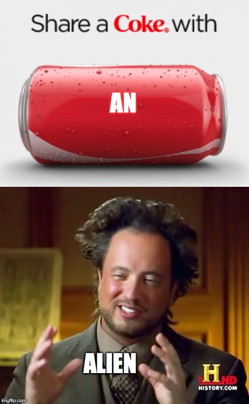 Yeah! Share ALL the Coke! | AN; ALIEN | image tagged in memes,funny,share a coke with,ancient aliens | made w/ Imgflip meme maker