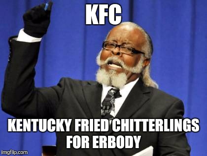 Too Damn High Meme | KFC; KENTUCKY FRIED CHITTERLINGS FOR ERBODY | image tagged in memes,too damn high | made w/ Imgflip meme maker