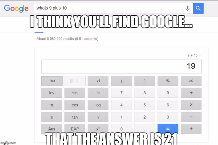 I THINK YOU'LL FIND GOOGLE... THAT THE ANSWER IS 21 | image tagged in 9  10 | made w/ Imgflip meme maker