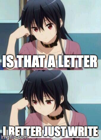 Anime Meme | IS THAT A LETTER; I BETTER JUST WRITE | image tagged in anime meme | made w/ Imgflip meme maker