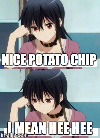 Anime Meme | NICE POTATO CHIP; I MEAN HEE HEE | image tagged in anime meme | made w/ Imgflip meme maker