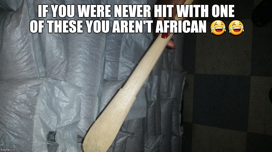 IF YOU WERE NEVER HIT WITH ONE OF THESE YOU AREN'T AFRICAN 😂😂 | image tagged in african | made w/ Imgflip meme maker