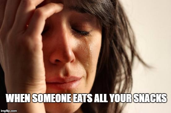 First World Problems | WHEN SOMEONE EATS ALL YOUR SNACKS | image tagged in memes,first world problems | made w/ Imgflip meme maker