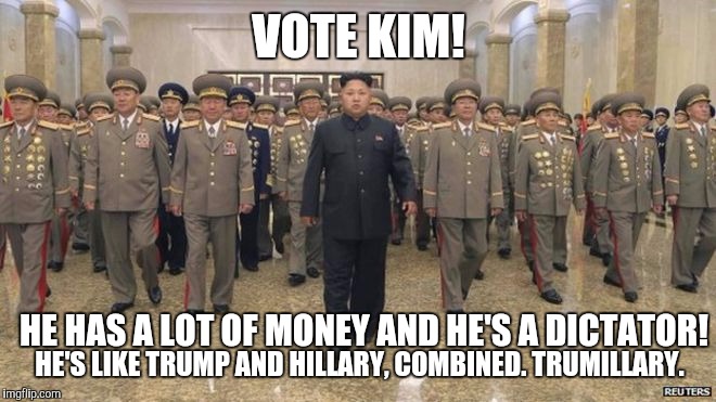 Make America Hated Again | VOTE KIM! HE HAS A LOT OF MONEY AND HE'S A DICTATOR! HE'S LIKE TRUMP AND HILLARY, COMBINED. TRUMILLARY. | image tagged in kim jong un | made w/ Imgflip meme maker