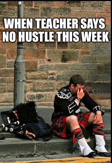 Highland Hustle cancelled ... | WHEN TEACHER SAYS NO HUSTLE THIS WEEK | image tagged in hustle | made w/ Imgflip meme maker