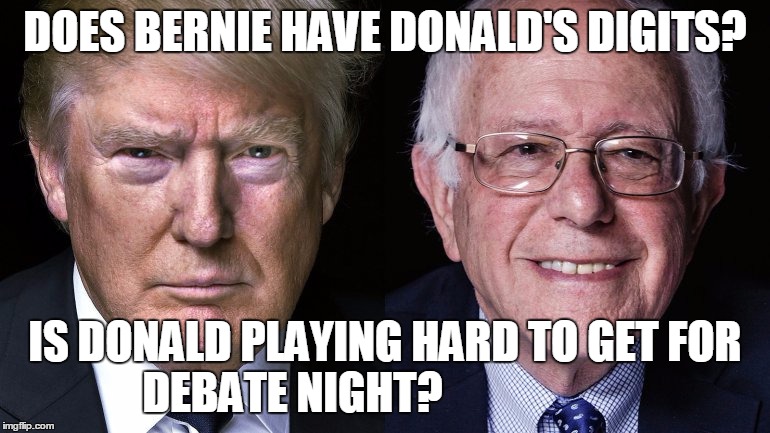 DOES BERNIE HAVE DONALD'S DIGITS? IS DONALD PLAYING HARD TO GET FOR DEBATE NIGHT? | image tagged in trump  sanders  donald is playing hard to get for debate night | made w/ Imgflip meme maker