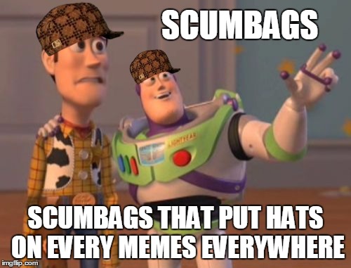 X, X Everywhere | SCUMBAGS; SCUMBAGS THAT PUT HATS ON EVERY MEMES EVERYWHERE | image tagged in memes,x x everywhere,scumbag | made w/ Imgflip meme maker