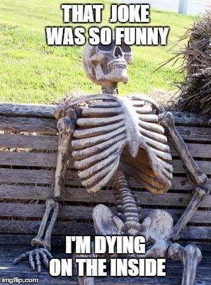 Waiting Skeleton | THAT  JOKE WAS SO FUNNY; I'M DYING ON THE INSIDE | image tagged in memes,waiting skeleton | made w/ Imgflip meme maker