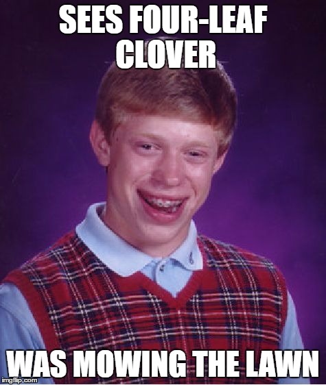 Bad Luck Brian Meme | SEES FOUR-LEAF CLOVER; WAS MOWING THE LAWN | image tagged in memes,bad luck brian | made w/ Imgflip meme maker